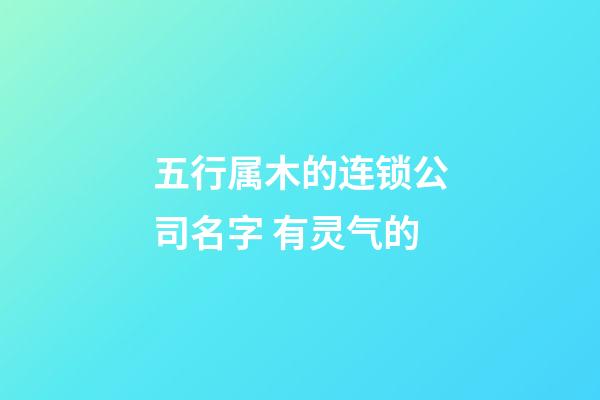 五行属木的连锁公司名字 有灵气的-第1张-公司起名-玄机派
